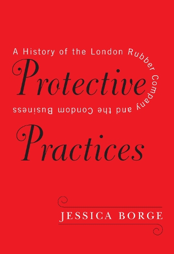 Бумажная книга «Protective Practices: A History of the London Rubber Company and the Condom Business», автор Джессика Бордж - фото №1