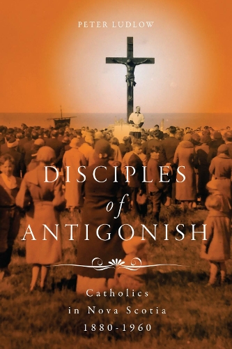 Паперова книга «Disciples of Antigonish: Catholics in Nova Scotia, 1880–1960», автор Пітер Ладлоу - фото №1