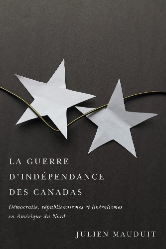 Бумажная книга «La guerre d'indépendance des Canadas: Démocratie, républicanismes et libéralismes en Amérique du Nord», автор Жюльен Модюи - фото №1