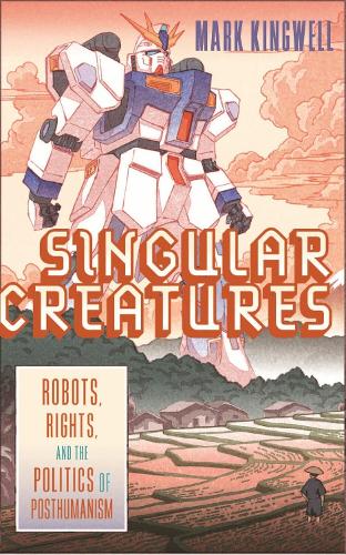 [object Object] «Singular Creatures: Robots, Rights, and the Politics of Posthumanism», автор Марк Кингвелл - фото №1
