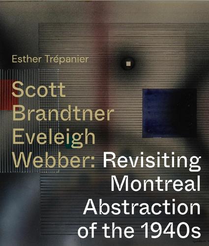 Бумажная книга «Scott, Brandtner, Eveleigh, Webber: Revisiting Montreal Abstraction of the 1940s», автор Эстер Трепанье - фото №1