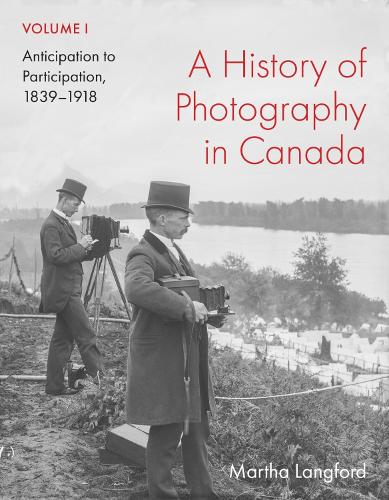 Бумажная книга «A History of Photography in Canada, Volume 1: Anticipation to Participation, 1839–1918», автор Марта Лэнгфорд - фото №1