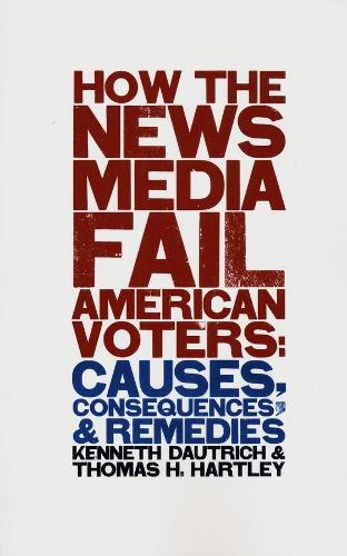 Бумажная книга «How the News Media Fail American Voters: Causes, Consequences, and Remedies», авторов Кеннет Даутрич, Томас Х. Хартли - фото №1