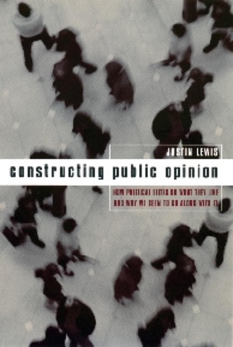 Бумажная книга «Constructing Public Opinion: How Political Elites Do What They Like and Why We Seem to Go Along with It», автор Джастин Льюис - фото №1