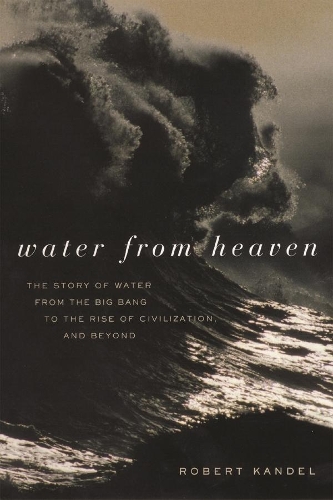 Бумажная книга «Water from Heaven: The Story of Water from the Big Bang to the Rise of Civilization, and Beyond», автор Роберт Кандель - фото №1