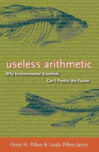 Бумажная книга «Useless Arithmetic: Why Environmental Scientists Can't Predict the Future», авторов Линда Пилки-Джарвис, Оррин Х. Пилки - фото №1