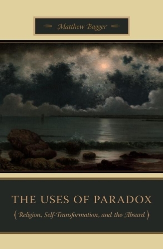 Бумажная книга «The Uses of Paradox: Religion, Self-Transformation, and the Absurd», автор Мэтью К. Бэггер - фото №1