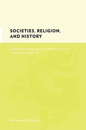 Бумажная книга «Societies, Religion, and History: Central-East Tanzanians and the World They Created, c. 200 BCE to 1800 CE», автор Ронда М. Гонсалес - фото №1