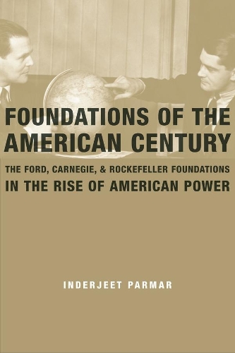 Бумажная книга «Foundations of the American Century: The Ford, Carnegie, and Rockefeller Foundations in the Rise of American Power», автор Индерджит Пармар - фото №1
