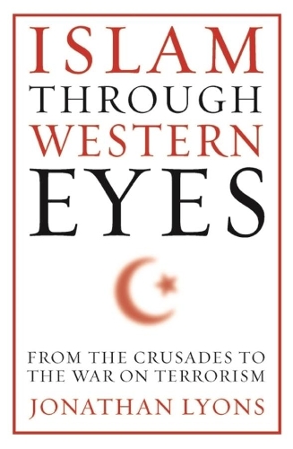 Бумажная книга «Islam Through Western Eyes: From the Crusades to the War on Terrorism», автор Джонатан Лайонс - фото №1