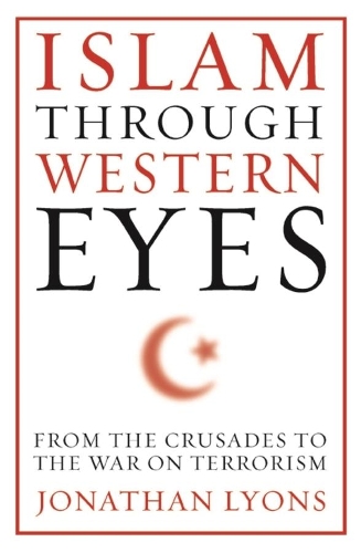 Бумажная книга «Islam Through Western Eyes: From the Crusades to the War on Terrorism», автор Джонатан Лайонс - фото №1