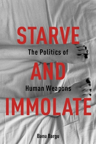 Бумажная книга «Starve and Immolate: The Politics of Human Weapons», автор Бану Баргу - фото №1