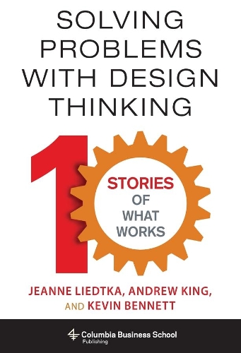 Паперова книга «Solving Problems with Design Thinking: Ten Stories of What Works», авторів Ендрю Кінг, Жанна Лідтка, Кевін Беннетт - фото №1