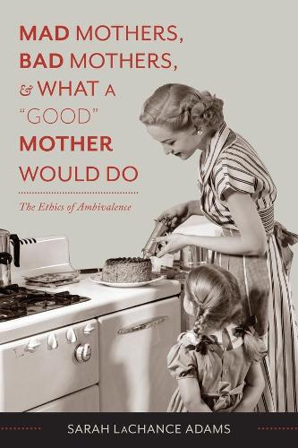 Паперова книга «Mad Mothers, Bad Mothers, and What a "Good" Mother Would Do: The Ethics of Ambivalence», автор Сара ЛаЧенс Адамс - фото №1