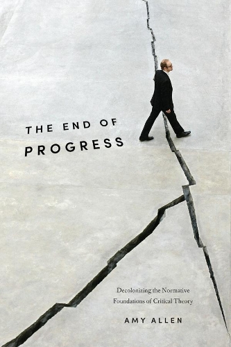 Паперова книга «The End of Progress: Decolonizing the Normative Foundations of Critical Theory», автор Емі Аллен - фото №1