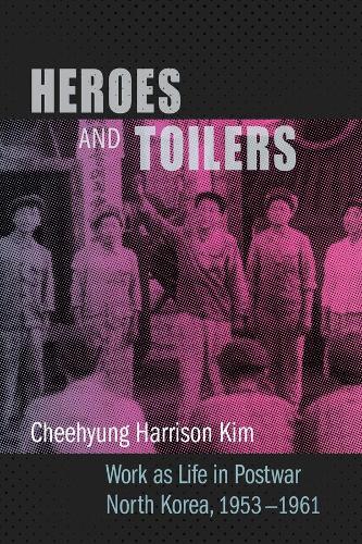 Бумажная книга «Heroes and Toilers: Work as Life in Postwar North Korea, 1953–1961», автор Чехьюн Харрисон Ким - фото №1