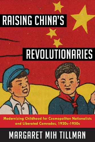 Бумажная книга «Raising China's Revolutionaries: Modernizing Childhood for Cosmopolitan Nationalists and Liberated Comrades, 1920s-1950s», автор Маргарет Мих Тиллман - фото №1