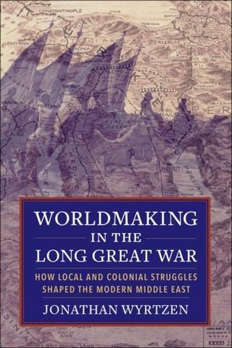 Паперова книга «Worldmaking in the Long Great War: How Local and Colonial Struggles Shaped the Modern Middle East», автор Джонатан Віртцен - фото №1