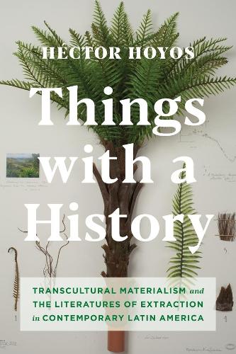 Бумажная книга «Things with a History: Transcultural Materialism and the Literatures of Extraction in Contemporary Latin America», автор Гектор Хойос - фото №1
