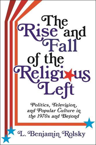 Бумажная книга «The Rise and Fall of the Religious Left: Politics, Television, and Popular Culture in the 1970s and Beyond», автор Л. Бенджамин Рольски - фото №1