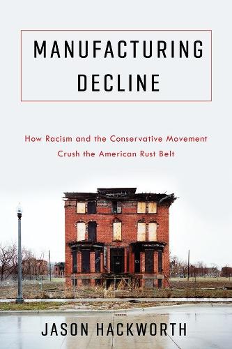 Паперова книга «Manufacturing Decline: How Racism and the Conservative Movement Crush the American Rust Belt», автор Джейсон Хакворт - фото №1