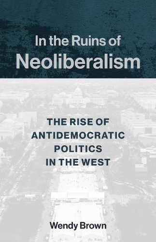 Бумажная книга «In the Ruins of Neoliberalism: The Rise of Antidemocratic Politics in the West», автор Венди Браун - фото №1