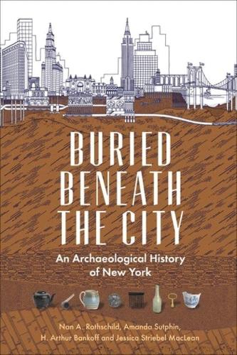 Бумажная книга «Buried Beneath the City: An Archaeological History of New York», авторов Аманда Сатфин, Х. Артур Банкофф, Джессика Штрибель Маклин, Нан А. Ротшильд - фото №1