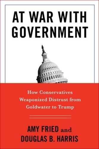 Бумажная книга «At War with Government: How Conservatives Weaponized Distrust from Goldwater to Trump», авторов Эми Фрид, Дуглас Б. Харрис - фото №1