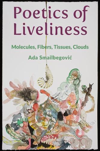 Паперова книга «Poetics of Liveliness: Molecules, Fibers, Tissues, Clouds», автор Ада Смаїлбегович - фото №1