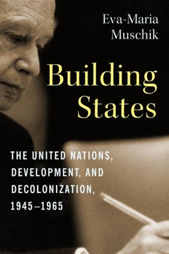 Паперова книга «Building States: The United Nations, Development, and Decolonization, 1945–1965», автор Єва-Марія Мушик - фото №1