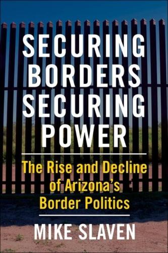 Бумажная книга «Securing Borders, Securing Power: The Rise and Decline of Arizona's Border Politics», автор Майк Славен - фото №1