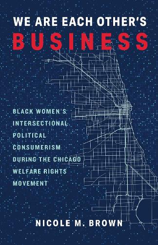 Бумажная книга «We Are Each Other's Business: Black Women's Intersectional Political Consumerism During the Chicago Welfare Rights Movement», автор Николь М. Браун - фото №1