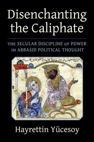 Бумажная книга «Disenchanting the Caliphate: The Secular Discipline of Power in Abbasid Political Thought», автор Хейреттин Юкесой - фото №1