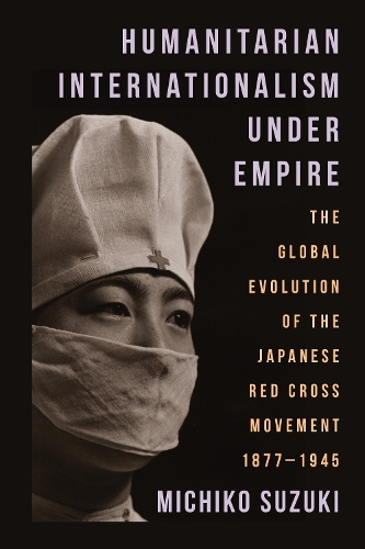 Бумажная книга «Humanitarian Internationalism Under Empire: The Global Evolution of the Japanese Red Cross Movement, 1877–1945», автор Мичико Сузуки - фото №1