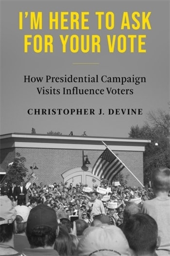 Паперова книга «I’m Here to Ask for Your Vote: How Presidential Campaign Visits Influence Voters», автор Крістофер Дж. Девайн - фото №1