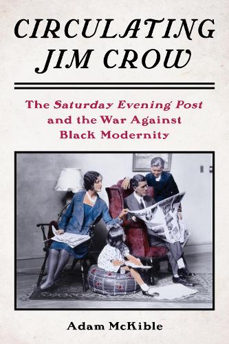 Бумажная книга «Circulating Jim Crow: The Saturday Evening Post and the War Against Black Modernity», автор Адам Маккибл - фото №1
