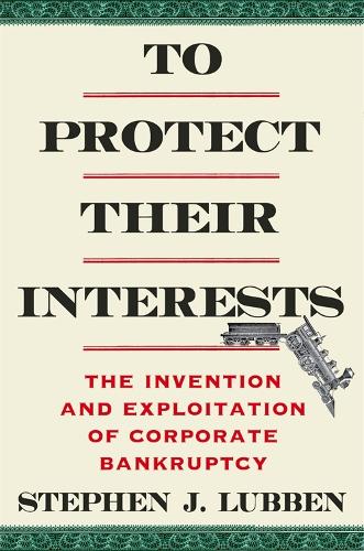 Паперова книга «To Protect Their Interests: The Invention and Exploitation of Corporate Bankruptcy», автор Стівен Дж. Люббен - фото №1