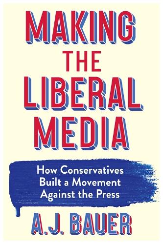 Паперова книга «Making the Liberal Media: How Conservatives Built a Movement Against the Press», автор А. Дж. Бауер - фото №1