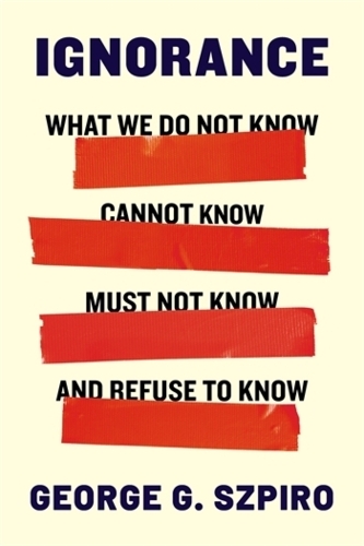Paper book «Ignorance: What We Do Not Know, Cannot Know, Must Not Know, and Refuse to Know», author George G. Szpiro - фото №1