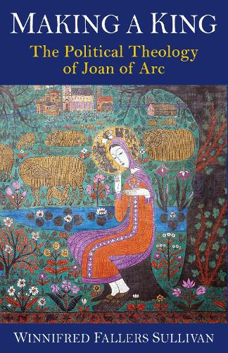 Бумажная книга «Making a King: The Political Theology of Joan of Arc», автор Виннифред Фаллерс Салливан - фото №1