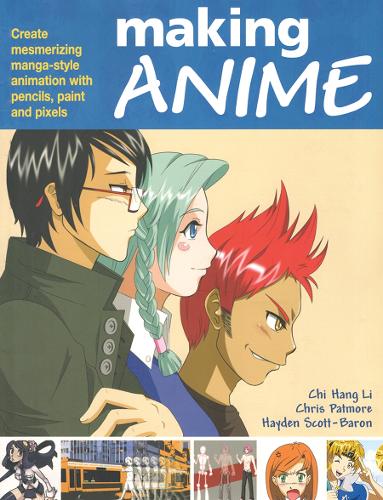 Паперова книга «Making Anime: Create mesmerising manga-style animation with pencils, paint and pixels», авторів Чі Ханг Лі, Кріс Патмор, Хейден Скотт Барон - фото №1