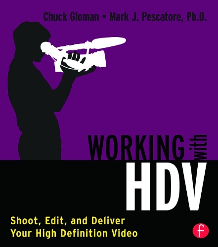 Бумажная книга «Working with HDV: Shoot, Edit, and Deliver Your High Definition Video», авторов Чак Гломан, Марк Пескаторе - фото №1
