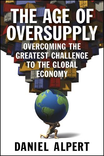 Бумажная книга «The Age of Oversupply: Overcoming the Greatest Challenge to the Global Economy», автор Даниэль Альперт - фото №1