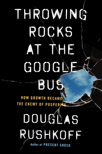 Паперова книга «Throwing Rocks at the Google Bus: How Growth Became the Enemy of Prosperity», автор Дуглас Рашкофф - фото №1