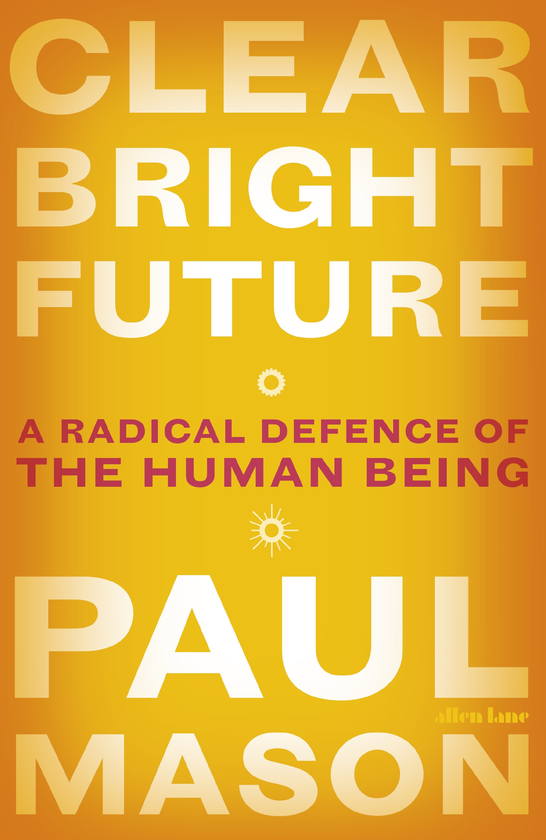 Бумажная книга «Clear Bright Future. A Radical Defence of the Human Being», автор Пол Мейсон - фото №1
