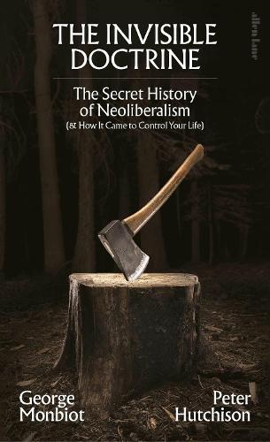 Бумажная книга «The Invisible Doctrine: The Secret History of Neoliberalism (& How It Came to Control Your Life)», авторов Джордж Монбио, Питер Хатчисон - фото №1