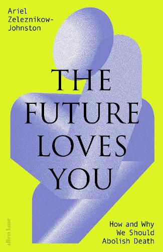 Паперова книга «The Future Loves You: How and Why We Should Abolish Death», автор Аріель Железніков-Джонстон - фото №1