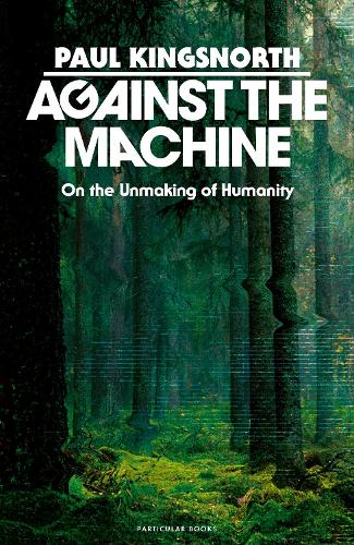 Бумажная книга «Against the Machine: On the Unmaking of Humanity», автор Пол Кингснорт - фото №1