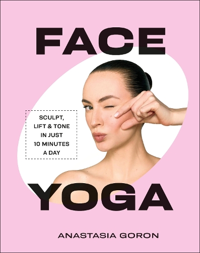 Паперова книга «Face Yoga: Sculpt, Lift & Tone in Just 10 Minutes a Day», автор Анастасія Горон - фото №1