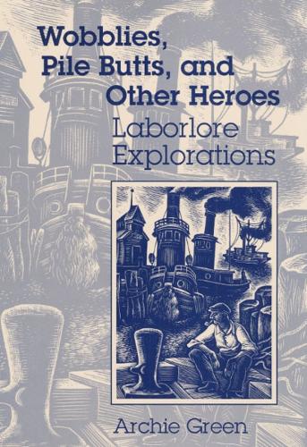 Бумажная книга «Wobblies, Pile Butts, and Other Heroes: LABORLORE EXPLORATIONS», автор Арчи Грин - фото №1